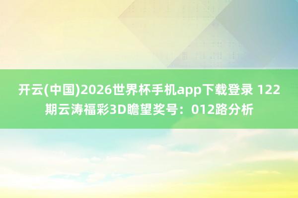 开云(中国)2026世界杯手机app下载登录 122期云涛福彩3D瞻望奖号：012路分析