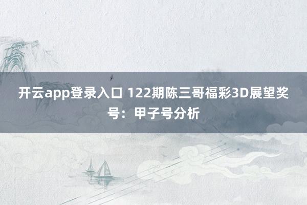 开云app登录入口 122期陈三哥福彩3D展望奖号：甲子号分析