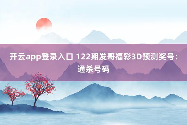 开云app登录入口 122期发哥福彩3D预测奖号：通杀号码