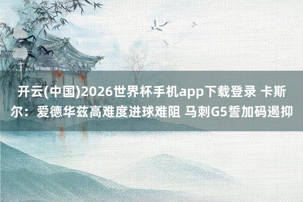 开云(中国)2026世界杯手机app下载登录 卡斯尔：爱德华兹高难度进球难阻 马刺G5誓加码遏抑
