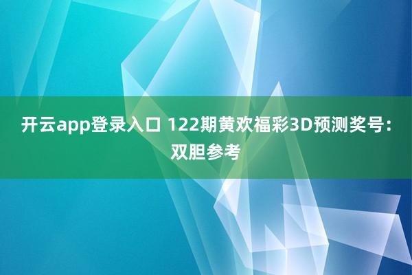 开云app登录入口 122期黄欢福彩3D预测奖号：双胆参考