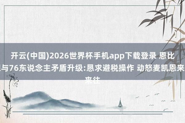 开云(中国)2026世界杯手机app下载登录 恩比德与76东说念主矛盾升级:恳求避税操作 动怒麦凯恩来往