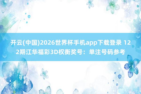 开云(中国)2026世界杯手机app下载登录 122期江华福彩3D权衡奖号：单注号码参考