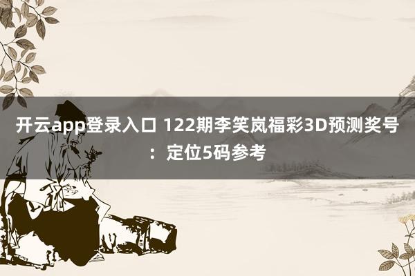 开云app登录入口 122期李笑岚福彩3D预测奖号：定位5码参考