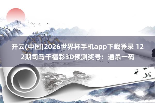 开云(中国)2026世界杯手机app下载登录 122期司马千福彩3D预测奖号：通杀一码