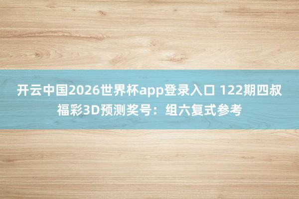 开云中国2026世界杯app登录入口 122期四叔福彩3D预测奖号:组六复式参考