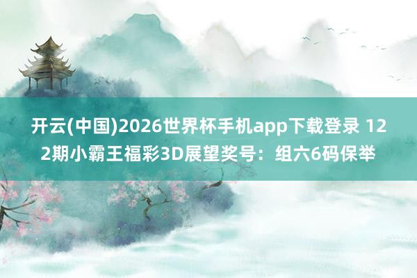 开云(中国)2026世界杯手机app下载登录 122期小霸王福彩3D展望奖号:组六6码保举