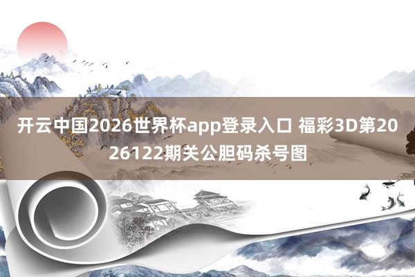 开云中国2026世界杯app登录入口 福彩3D第2026122期关公胆码杀号图