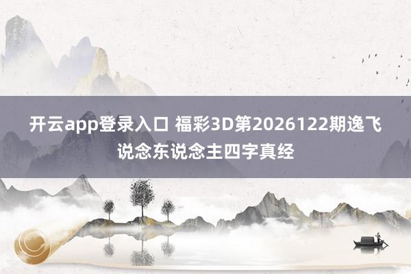 开云app登录入口 福彩3D第2026122期逸飞说念东说念主四字真经