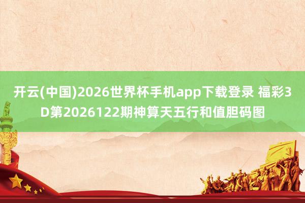 开云(中国)2026世界杯手机app下载登录 福彩3D第2026122期神算天五行和值胆码图