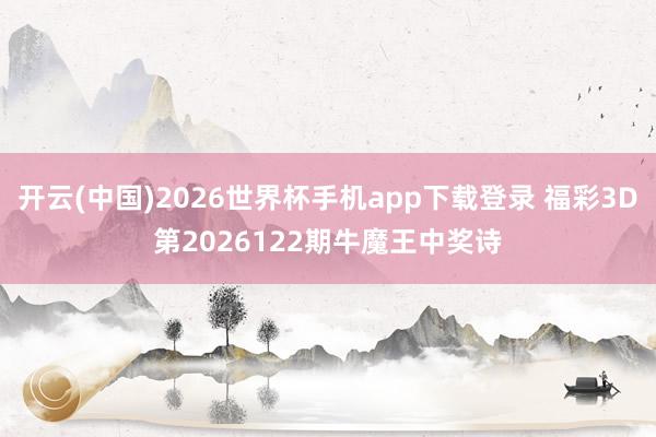 开云(中国)2026世界杯手机app下载登录 福彩3D第2026122期牛魔王中奖诗
