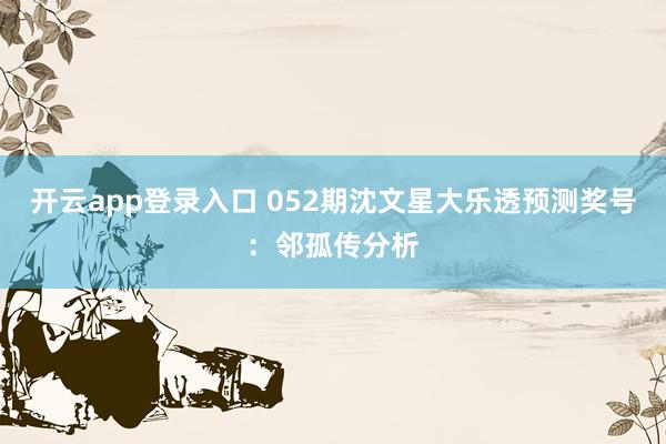开云app登录入口 052期沈文星大乐透预测奖号：邻孤传分析