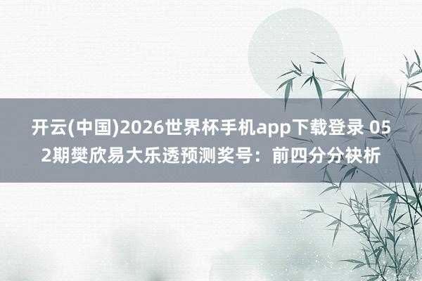 开云(中国)2026世界杯手机app下载登录 052期樊欣易大乐透预测奖号：前四分分袂析