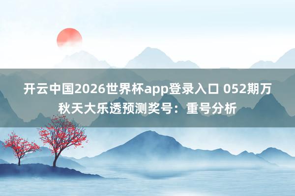 开云中国2026世界杯app登录入口 052期万秋天大乐透预测奖号:重号分析