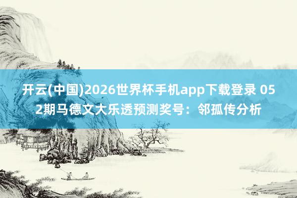 开云(中国)2026世界杯手机app下载登录 052期马德文大乐透预测奖号：邻孤传分析