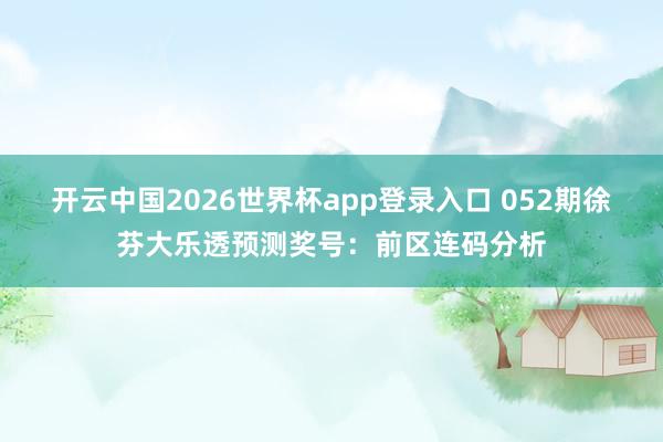 开云中国2026世界杯app登录入口 052期徐芬大乐透预测奖号：前区连码分析