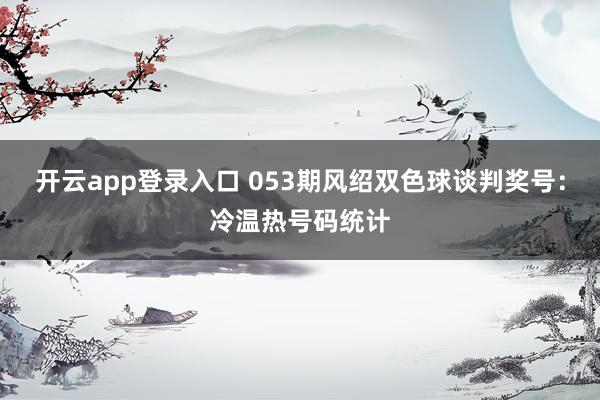 开云app登录入口 053期风绍双色球谈判奖号：冷温热号码统计