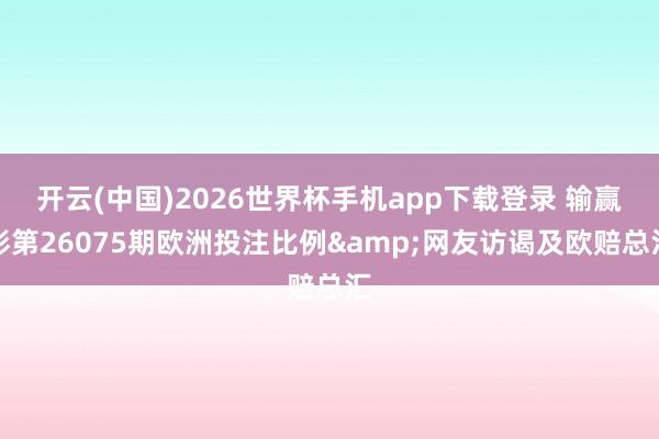 开云(中国)2026世界杯手机app下载登录 输赢彩第26075期欧洲投注比例&网友访谒及欧赔总汇