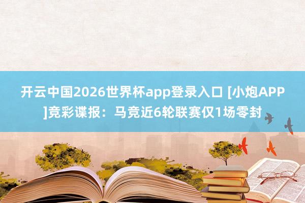 开云中国2026世界杯app登录入口 [小炮APP]竞彩谍报：马竞近6轮联赛仅1场零封