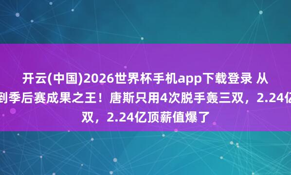 开云(中国)2026世界杯手机app下载登录 从丛林狼弃将到季后赛成果之王！唐斯只用4次脱手轰三双，2.24亿顶薪值爆了