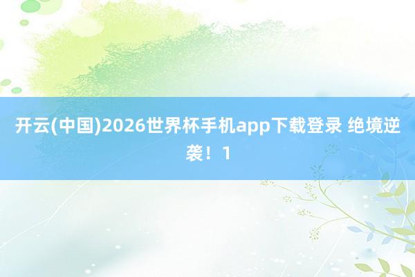 开云(中国)2026世界杯手机app下载登录 绝境逆袭！1