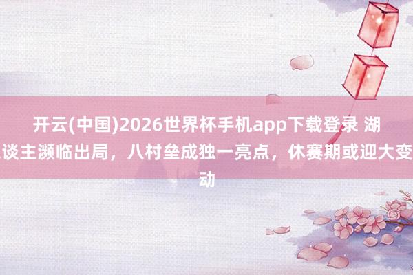 开云(中国)2026世界杯手机app下载登录 湖东谈主濒临出局，八村垒成独一亮点，休赛期或迎大变动