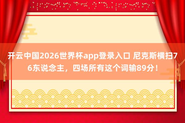 开云中国2026世界杯app登录入口 尼克斯横扫76东说念主，四场所有这个词输89分！