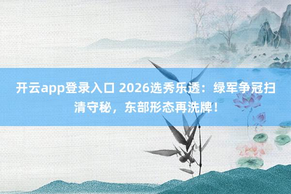 开云app登录入口 2026选秀乐透：绿军争冠扫清守秘，东部形态再洗牌！