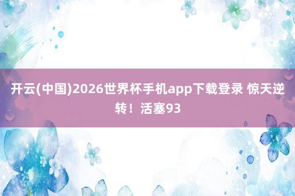 开云(中国)2026世界杯手机app下载登录 惊天逆转！活塞93