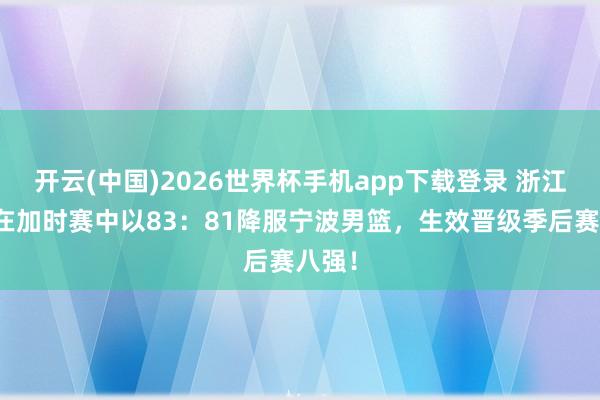 开云(中国)2026世界杯手机app下载登录 浙江稠州在加时赛中以83：81降服宁波男篮，生效晋级季后赛八强！