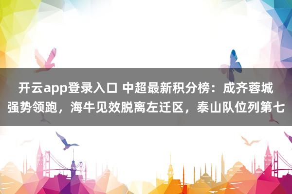 开云app登录入口 中超最新积分榜：成齐蓉城强势领跑，海牛见效脱离左迁区，泰山队位列第七