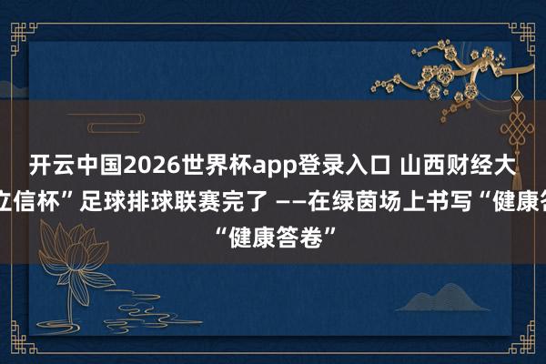 开云中国2026世界杯app登录入口 山西财经大学“立信杯”足球排球联赛完了 ——在绿茵场上书写“健康答卷”