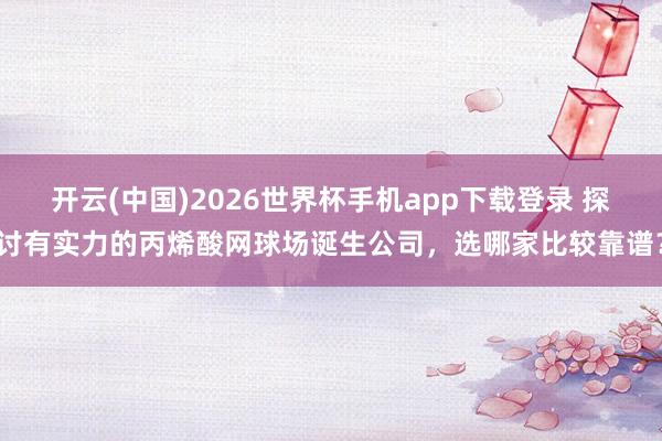 开云(中国)2026世界杯手机app下载登录 探讨有实力的丙烯酸网球场诞生公司，选哪家比较靠谱？