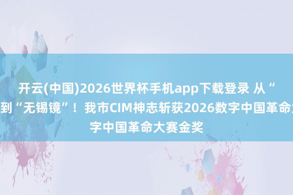 开云(中国)2026世界杯手机app下载登录 从“无锡景”到“无锡镜”！我市CIM神志斩获2026数字中国革命大赛金奖