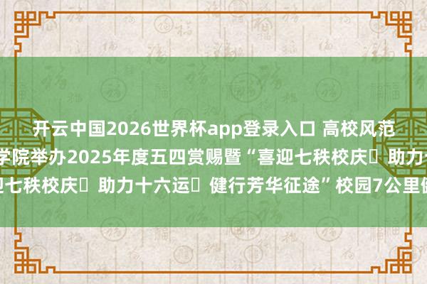开云中国2026世界杯app登录入口 高校风范丨包头铁说念做事时刻学院举办2025年度五四赏赐暨“喜迎七秩校庆・助力十六运・健行芳华征途”校园7公里健走路动作