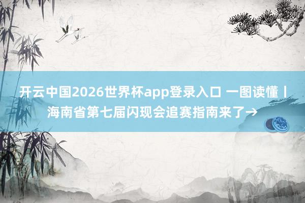 开云中国2026世界杯app登录入口 一图读懂丨海南省第七届闪现会追赛指南来了→