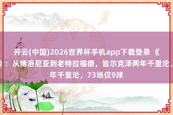开云(中国)2026世界杯手机app下载登录 《米兰体育报》：从博洛尼亚到老特拉福德，皆尔克泽两年千里沦，73场仅9球