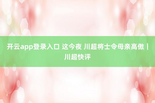 开云app登录入口 这今夜 川超将士令母亲高傲｜川超快评