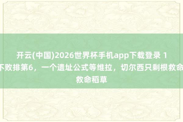 开云(中国)2026世界杯手机app下载登录 16场不败排第6，一个遗址公式等维拉，切尔西只剩根救命稻草