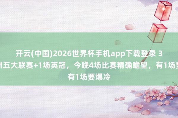 开云(中国)2026世界杯手机app下载登录 3场欧洲五大联赛+1场英冠，今晚4场比赛精确瞻望，有1场要爆冷