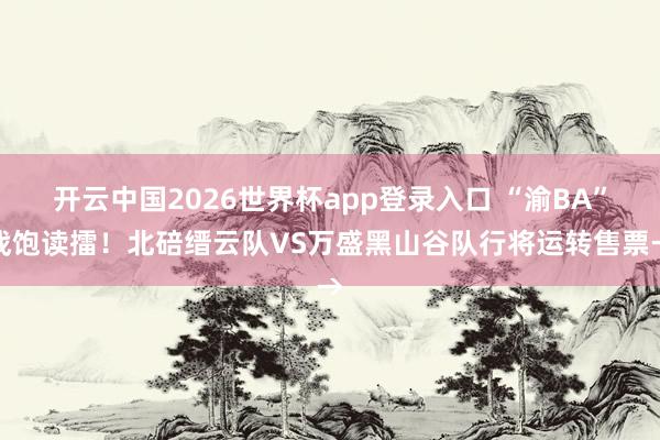 开云中国2026世界杯app登录入口 “渝BA”战饱读擂！北碚缙云队VS万盛黑山谷队行将运转售票→