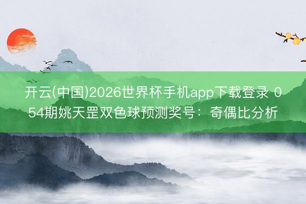开云(中国)2026世界杯手机app下载登录 054期姚天罡双色球预测奖号：奇偶比分析