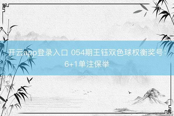开云app登录入口 054期王钰双色球权衡奖号：6+1单注保举