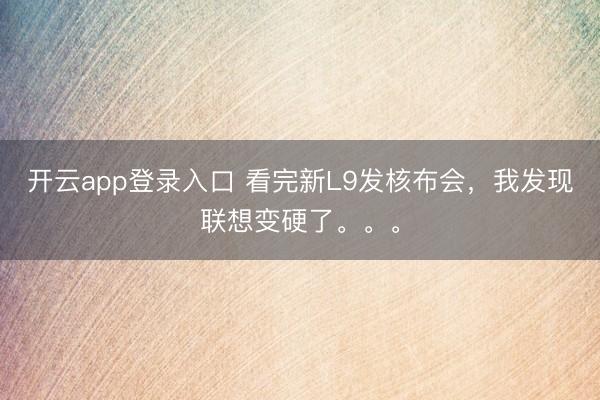开云app登录入口 看完新L9发核布会，我发现联想变硬了。。。