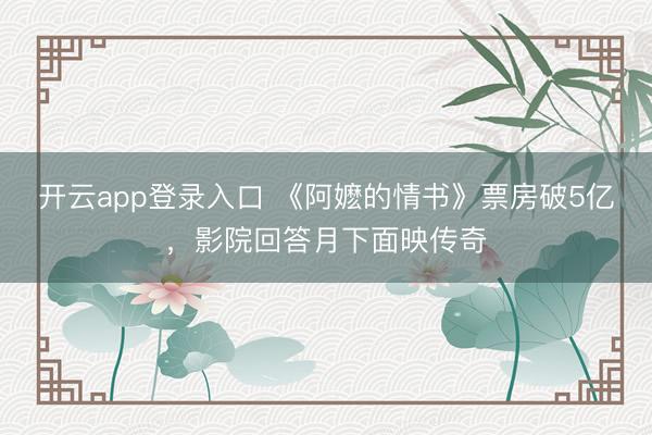 开云app登录入口 《阿嬷的情书》票房破5亿，影院回答月下面映传奇