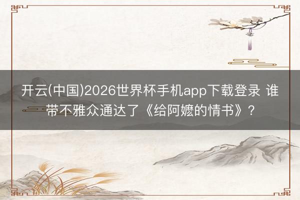 开云(中国)2026世界杯手机app下载登录 谁带不雅众通达了《给阿嬷的情书》？