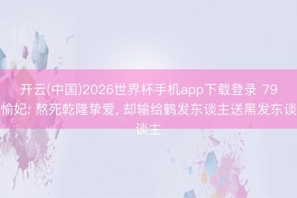 开云(中国)2026世界杯手机app下载登录 79岁愉妃: 熬死乾隆挚爱， 却输给鹤发东谈主送黑发东谈主
