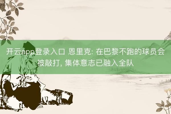 开云app登录入口 恩里克: 在巴黎不跑的球员会被敲打， 集体意志已融入全队
