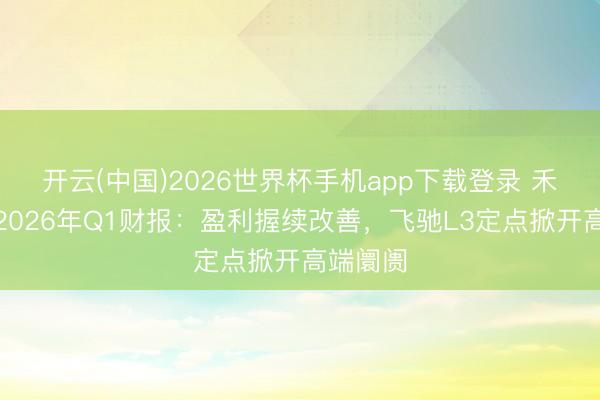 开云(中国)2026世界杯手机app下载登录 禾赛科技2026年Q1财报：盈利握续改善，飞驰L3定点掀开高端阛阓