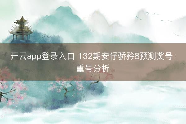 开云app登录入口 132期安仔骄矜8预测奖号：重号分析